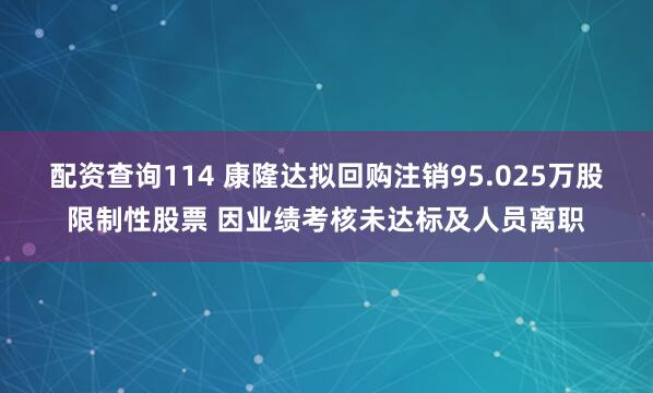 配资查询114 康隆达拟回购注销95.025万股限制性股票 因业绩考核未达标及人员离职
