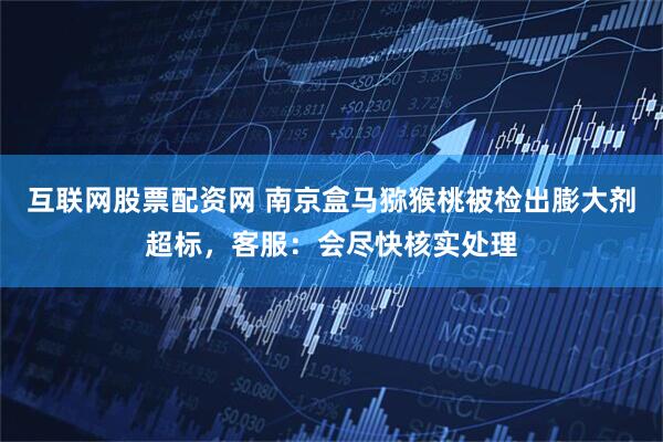 互联网股票配资网 南京盒马猕猴桃被检出膨大剂超标，客服：会尽快核实处理