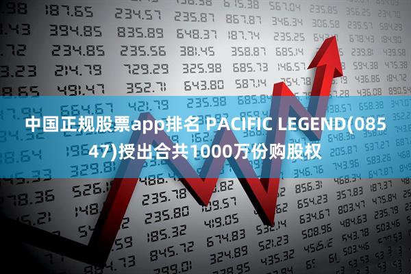 中国正规股票app排名 PACIFIC LEGEND(08547)授出合共1000万份购股权