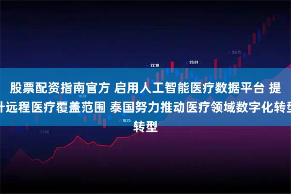 股票配资指南官方 启用人工智能医疗数据平台 提升远程医疗覆盖范围 泰国努力推动医疗领域数字化转型