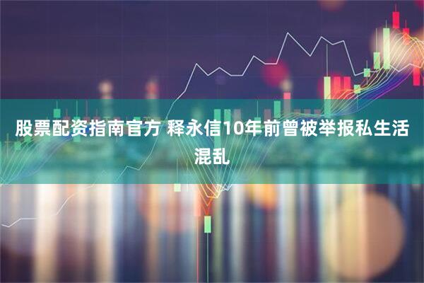 股票配资指南官方 释永信10年前曾被举报私生活混乱