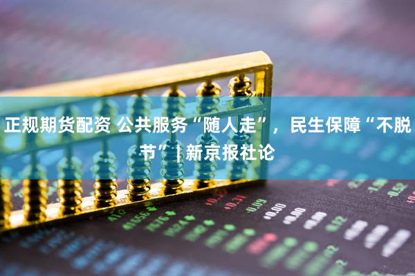 正规期货配资 公共服务“随人走”，民生保障“不脱节” | 新京报社论